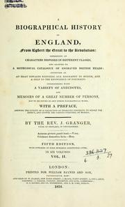 Cover of: A biographical history of England, from Egbert the Great to the Revolution: consisting of characters disposed in different classes, and adapted to a methodical catalogue of engraved British heads: intended as an essay towards reducing our biography to system, and a help to the knowledge of portraits: interspersed with a variety of anecdotes, and memoirs of a great number of persons, not to be found in any other bio-graphical work