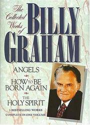 Cover of: The Collected Works of Billy Graham: Three Bestselling Works Complete in One Volume (Angels, How to Be Born Again, and The Holy Spirit)