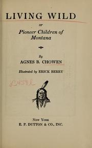 Cover of: Living wild, or Pioneer children of Montana by Agnes B. Chowen, Agnes B. Chowen