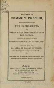 Cover of: The Book of Common Prayer: and administration of the sacraments, and other rites and ceremonies of the Church, according to the use of the United Church of England and Ireland: together with the Psalter or Psalms of David, pointed as they are to be sung or said in Churches; and the form and manner of making, ordaining, and consecreating of bishops, priests, and deacons