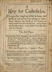 Cover of: A key for Catholicks: to open the jugling of the Jesuits, and satisfie all ... whether the cause of the Roman or Reformed churches be of God; and to leave the reader utterly unexcusable that after this will be a papist ...