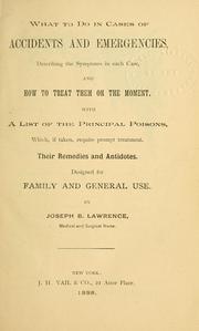 Cover of: What to do in cases of accidents and emergencies: describing the symptoms in each case, and how to treat them on the moment : with a list of the principal poisons, which, if taken, require prompt treatment : their remedies and antidotes, designed for family and general use