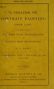 Cover of: A treatise on portrait painting from life. Also, instructions for painting upon photographs ... supplemented with a discourse on art ... by F. Haynes