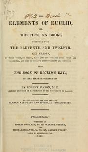 Cover of: The Elements of Euclid: viz. the first six books, together with the eleventh and twelfth. The errors, by which Theon, or others, have long ago vitiated these books, are corrected, and some of Euclid's demonstrations are restored. Also, the book of Euclid's Data