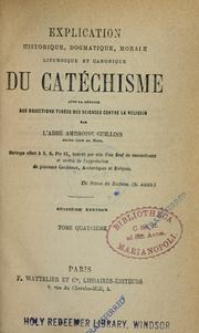 Cover of: Explication historique, dogmatique, morale, liturgique et canonique du catéchisme: avec la rëponse aux objections tirées des sciences contre la religion