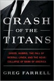 Crash of the Titans: Greed, Hubris, the Fall of Merrill Lynch, and the Near-Collapse of Bank of America by Greg Farrell