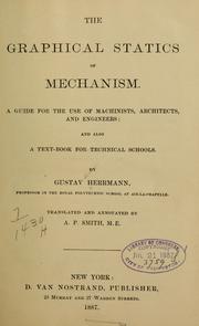 Cover of: The graphical statics of mechanism: A guide for the use of machinists, architects, and engineers; and also a textbook for technical schools