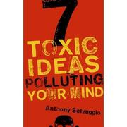 Cover of: 7 toxic ideas polluting your mind by Anthony T. Selvaggio
