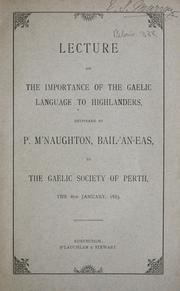 Cover of: Lecture on the importance of the Gaelic language to Highlanders: delivered by P. M'Naughton, Bail-'an-Eas, to the Gaelic Society of Perth, the 8th January, 1885