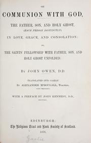 On communion with God, the Father, Son, and Holy Ghost, (each person distinctly) in love, grace, and consolation, or, The Saints' fellowship with Father, Son, and Holy Ghost unfolded by John Owen