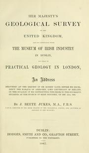 Her Majesty's Geological Survey of the United Kingdom, and its connections with the Museum of Irish Industry in Dublin, and that of practical geology in London by J. Beete Jukes