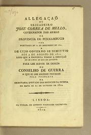 Cover of: Allegaçaõ do brigadeiro José Correa de Mello, Governador das Armas da Provincia de Pernambuco: por porttaria de 1° de desembro (sic) de 1821, e de cujo governo se dimittio aos 5 de agosto de 1822 logo que a provincia tomou a direcçaõ de se unir ao Rio de Janeiro. Para lhe servir de defeza no Conselho de Guerra a que se lhe mandou proceder pela portaria da Secretaria d'Estado dos Negocios da Guerra em data de 10 de outubro de 1822