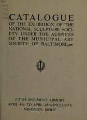 Cover of: Catalogue of the exhibition of the National Sculpture Society under the auspices of the Municipal Art Society of Baltimore: Fifth Regiment Armory, April 4th to April 25th inclusive, nineteen eight