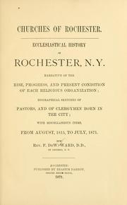 Cover of: Churches of Rochester: ecclesiastical history of Rochester, N.Y. : narrative of the rise and present condition of each religious organization : biographical sketches of pastors and clergymen born in the city, with miscellaneous items from August, 1815 to July, 1871