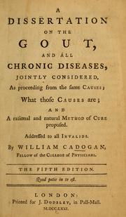 Cover of: A dissertation on the gout, and all chronic diseases, jointly considered, as proceeding from the same causes: what those causes are : and a rational and natural method of cure proposed, addressed to all invalids