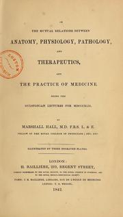 Cover of: On the mutual relations between anatomy, physiology, pathology, and therapeutics, and the practice of medicine by Hall, Marshall
