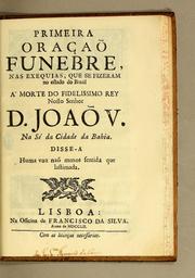 Cover of: Primeira oraçao funebre, nas exequias, que se fizeram no estado do Brazil a' morte do fidelissimo rey nosso senhor D. Joaõ V. na Sé da Cidade da Bahia: Disse-a huma voz naõ menos sentida que lastimada