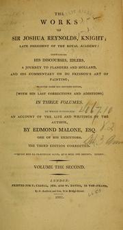 Cover of: The works of Sir Joshua Reynolds, knight ...: containing his Discourses, Idlers, A journey to Flanders and Holland, and his commentary on Du Fresnoy's art of painting ; printed from his revised copies, (with his last corrections and additions) In three volumes. To which is prefixed An account of the life and writings of the author by Edmond Malone, esq. ...