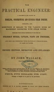 Cover of: The practical engineer: a treatise on the subject of modeling, constructing and running steam engines. Containing, also, directions in regard to the various kinds of machinery connected with steam power ...