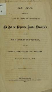 Cover of: An act entitled An act to amend an act entitled An act to regulate public education in the state of Louisiana and city of New Orleans, and to raise a revenue for that purpose: approved March 16, 1871