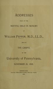 Cover of: Addresses made at the meeting held in memory of William Pepper, M.D., LL.D., held in the chapel of the University of Pennsylvania, November 29, 1898