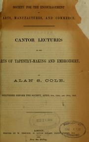 Cantor lectures on the arts of tapestry making and embroidery ... delivered before the Society, April 5th, 12th and 19th, 1886 by Alan S. Cole