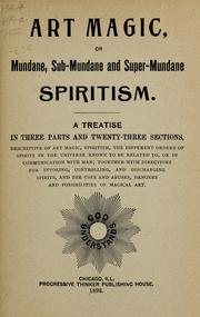 Cover of: Art magic, or, Mudane, sub-mundane and super-mundane spiritism: a treatise in three parts and twenty-three sections, descriptive of art magic, spiritism, the different orders of spirits in the universe known to be related to, or in communication with man; together with directions for invoking, controlling, and discharging spirits, and the uses and abuses, dangers and possibilities of magical art