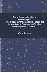 The Action as Natural Force and the Origin of Time, Space, Dimensions, Natural Forces, and Laws of Logics, Geometry and Physics at the Origination of the World by Werner Landgraf