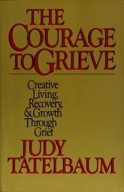 Cover of: The courage to grieve: creative living, recovery, & growth through grief