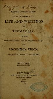 Cover of: Short compilation of the extraordinary life and writings of Thomas Say: in which is faithfully copied, from the original manuscript, the uncommon vision, which he had when a young man