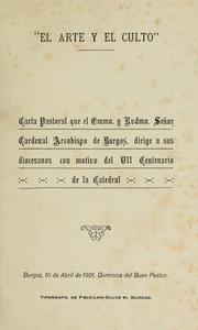 Cover of: El arte y el culto: carta pastoral que el Emmo. y Rvdmo. senor cardenal arzobispo de Burgos,  dirige a sus diocesanos con motivo del VII centenario de la catedral