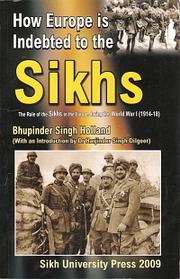 How Europe is Indebted to the Sikhs - Role of Sikhs in Europe during World War I, 1914-1918. by Bhupinder Singh Holland