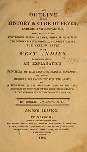 Cover of: An outline of the history and cure of fever, endemic and contagious: more expressly the contagious fevers of jails, ships, & hospitals, the concentrated endemic, vulgarly called the yellow fever of the West Indies : to which is added, an explanation of the principles of military discipline & economy, with a scheme of medical arrangement for the army : and a refuation of the strictures made by the late Dr. Currie on that part of the work which relates to the affusion of cold water on the surface