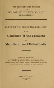 Cover of: A classified and descriptive catalogue of the collection of the products and manufacturers of British India