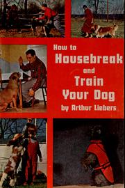 How to housebreak and train your dog by Liebers, Arthur, Arthur Liebers