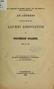 Cover of: The character of modern science, or, The mission of the educated man: an address delivered before the alumni association of Columbian College, July 21, 1852