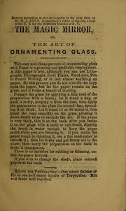 Cover of: The magic mirror, or, Art of ornamenting glass: to which is added the system of Arabian horse taming, also a collection of rare and practical recipes and other valuable information.