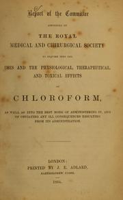 Cover of: Report of the committee appointed by the Royal Medical and Chirurgical Society to inquire into the uses and the physiological, therapeutical, and toxical effects of chloroform, as well as into the best mode of administering it, and of obviating any ill consequences resulting from its administration