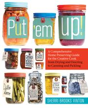 Cover of: Put 'em up!: a comprehensive home preserving guide for the creative cook, from drying and freezing to canning and pickling