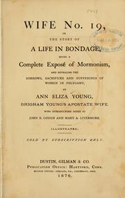 Cover of: Wife no. 19, or, The story of a life in bondage: being a complete exposé of Mormonism, and revealing the sorrows, sacrifices and sufferings of women in polygamy