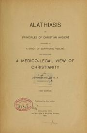 Cover of: Alathiasis or, Principles of Christian hygiene designed as a study of Scriptural healing and involving a medico-legal view of Christianity | Liston McMillen