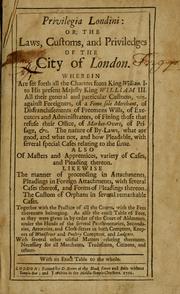 Cover of: Privilegia Londini: or, The laws, customs, and priviledges of the city of London. Wherein are set forth all the charters from King William I. to His present Majesty King William III. All their general and particular customs ... Also of masters and apprentices, variety of cases, and pleading thereon. Likewise the manner of proceeding in attachments, pleadings in foreign attachments, with several cases thereof, and forms of pleadings thereon. The custom of orphans in several remarkable cases. Together with the practice of all the courts, with the fees thereunto belonging. As also the exact table of fees, as they were given in by order of the Court of Aldermen ... With an exact table of the whole