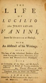 Cover of: The life of Lucilio (alias Julius Caesar) Vanini: burnt for atheism at Thoulouse, with an abstract of his writings; being the sum of the atheistical doctrine--with a confutation of the same; and Mr. Bayle's arguments in behalf of Vanini compleatly answered