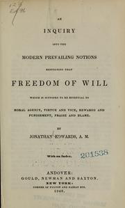 Cover of: An inquiry into the modern prevailing notions respecting that freedom of will which is supposed to be essential to moral agency, virtue and vice, rewards and punishment, praise and blame by Jonathan Edwards