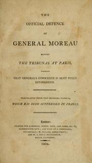 Cover of: The Official defence of General Moreau before the tribunal at Paris, wherein that general's innocence is most fully established