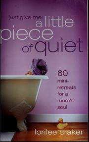 Cover of: Just give me a little piece of quiet: 60 mini- retreats for a mom's soul