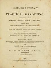 Cover of: A complete dictionary of practical gardening: comprehending all the modern improvements in the art : whether in the raising of the various esculent vegetables, or in the forcing and managing of different sorts of fruits and plants, and that of laying out, ornamenting, and planting, gardens and pleasure grounds: with correct engravings ... from original drawings by Sydenham Edwards