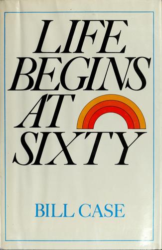 Life begins at sixty by Bill Case