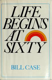 Cover of: Life begins at sixty by Bill Case