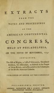 Cover of: Extracts from the votes and proceedings of the American Continental Congress, held at Philadelphia, on the fifth of September, 1774: containing the bill of rights, a list of grievances, occasional resolves, the Association, an address to the people of Great-Britain, a memorial to the inhabitants of the British American colonies